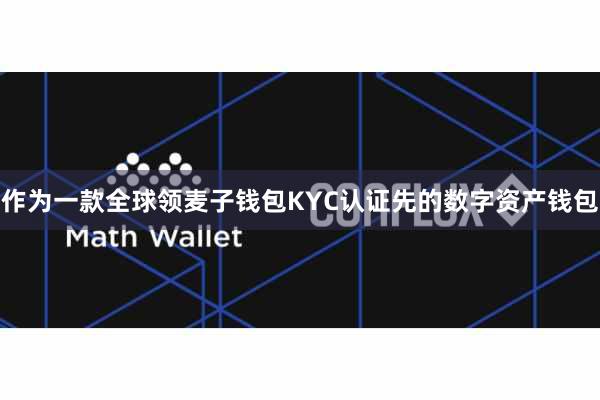 作为一款全球领麦子钱包KYC认证先的数字资产钱包